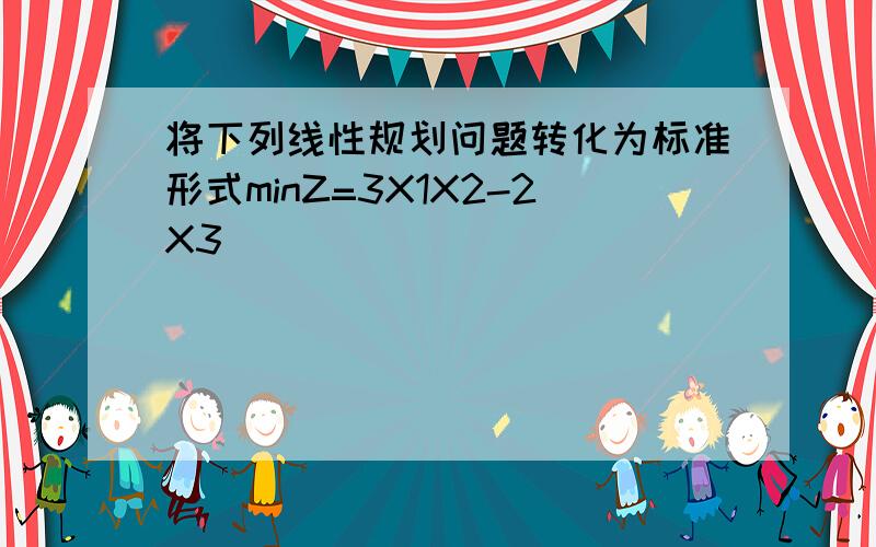 将下列线性规划问题转化为标准形式minZ=3X1X2-2X3