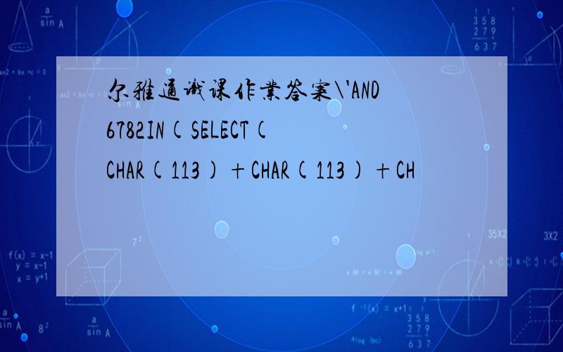 尔雅通识课作业答案\'AND6782IN(SELECT(CHAR(113)+CHAR(113)+CH