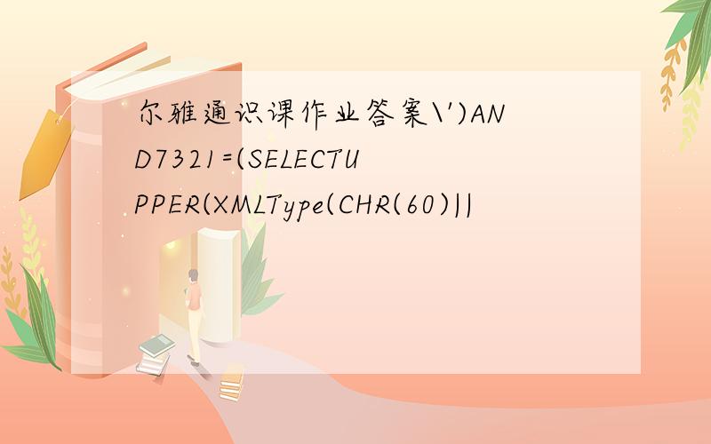 尔雅通识课作业答案\')AND7321=(SELECTUPPER(XMLType(CHR(60)||