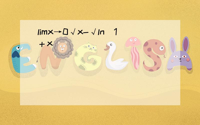 limx→0√x-√ln(1＋x)