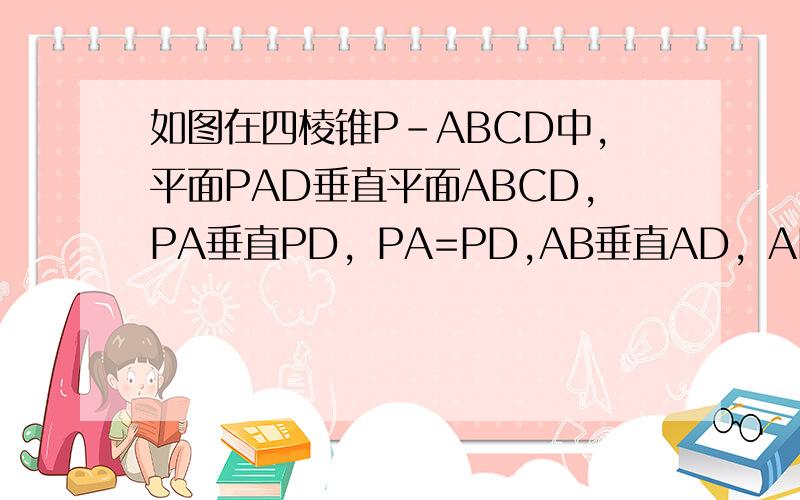 如图在四棱锥P-ABCD中，平面PAD垂直平面ABCD，PA垂直PD，PA=PD,AB垂直AD，AB