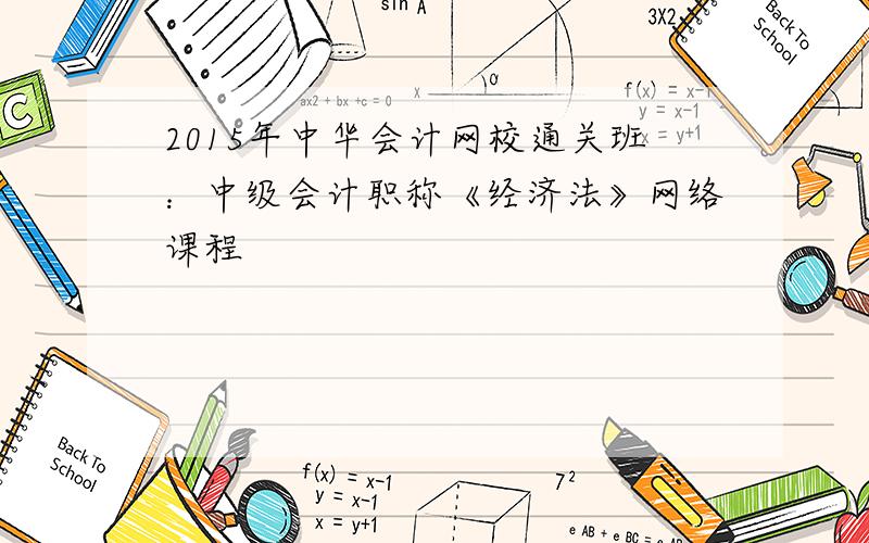 2015年中华会计网校通关班：中级会计职称《经济法》网络课程