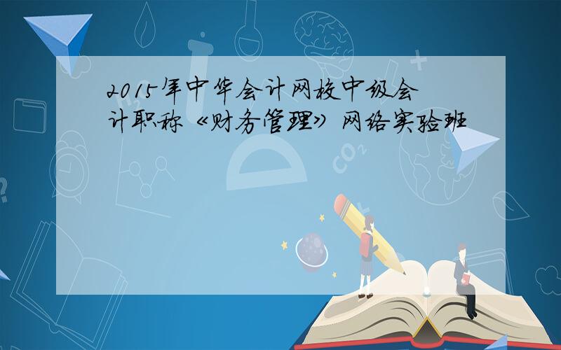 2015年中华会计网校中级会计职称《财务管理》网络实验班