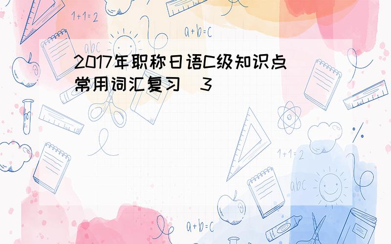 2017年职称日语C级知识点常用词汇复习(3）