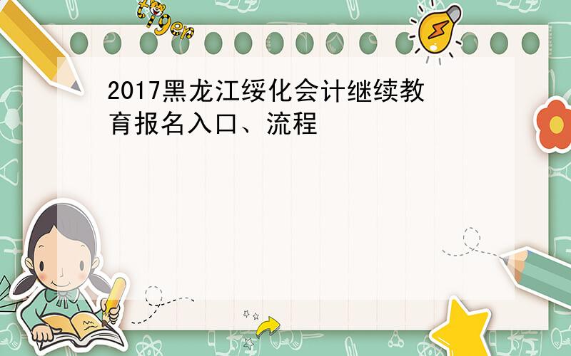 2017黑龙江绥化会计继续教育报名入口、流程