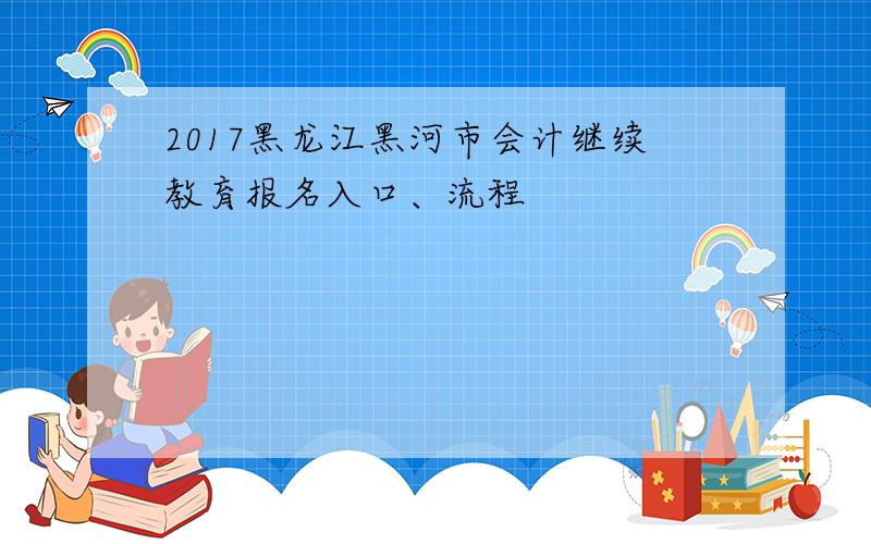 2017黑龙江黑河市会计继续教育报名入口、流程