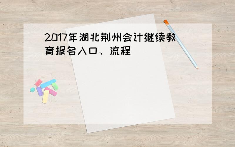 2017年湖北荆州会计继续教育报名入口、流程