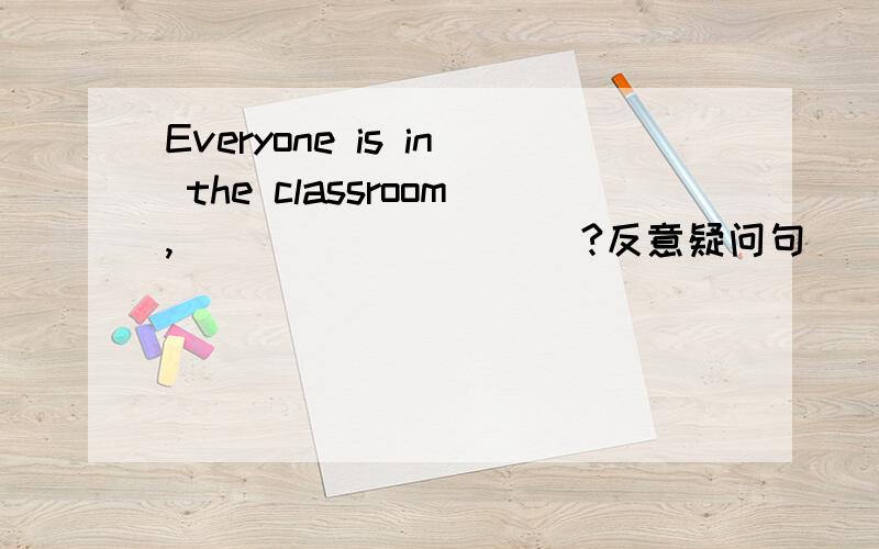 Everyone is in the classroom,__________?反意疑问句