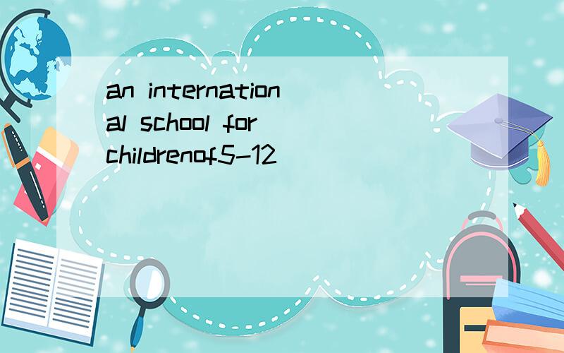an international school for childrenof5-12