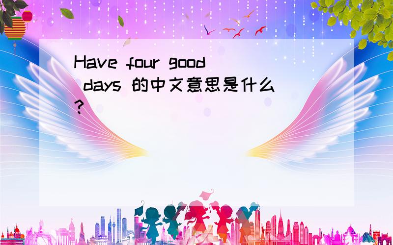 Have four good days 的中文意思是什么?