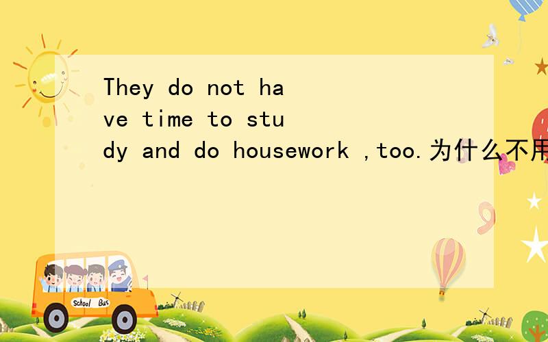 They do not have time to study and do housework ,too.为什么不用OR 和EITHER
