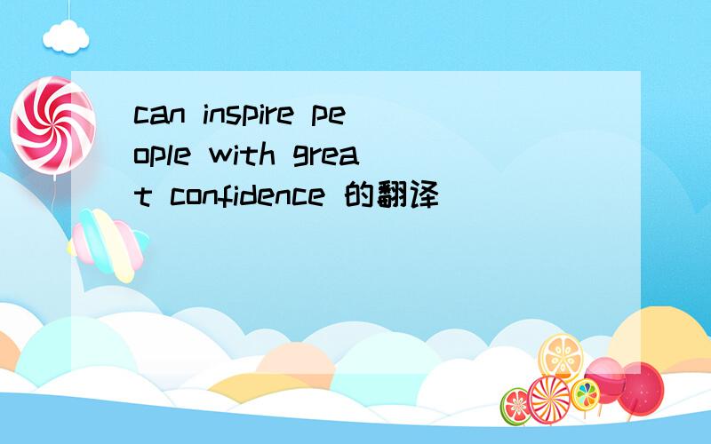 can inspire people with great confidence 的翻译
