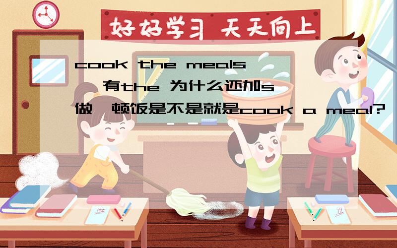 cook the meals ,有the 为什么还加s 做一顿饭是不是就是cook a meal?