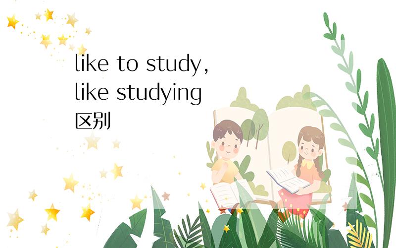 like to study,like studying 区别
