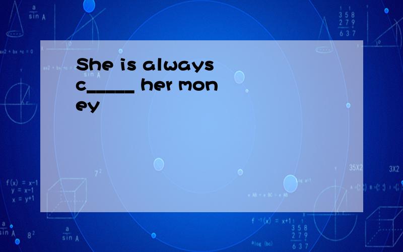 She is always c_____ her money