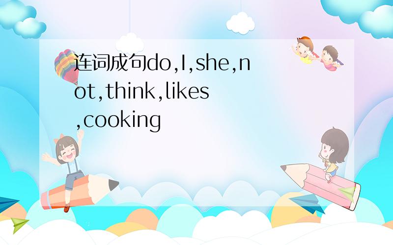 连词成句do,I,she,not,think,likes,cooking