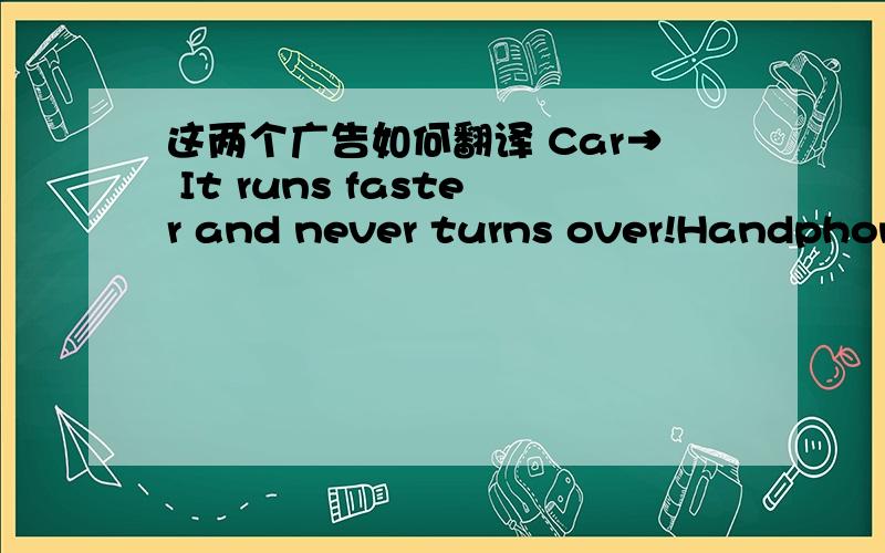 这两个广告如何翻译 Car→ It runs faster and never turns over!Handphone → Call you,hear you,go t