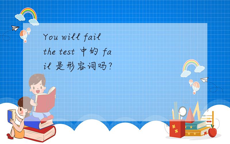 You will fail the test 中的 fail 是形容词吗?