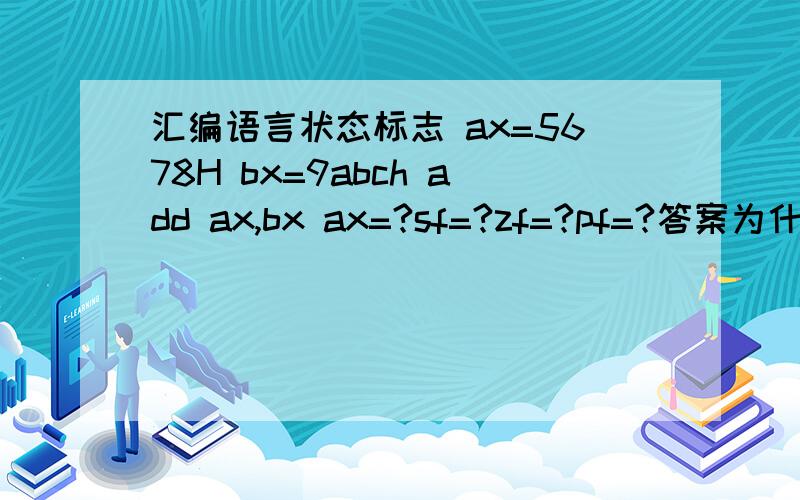 汇编语言状态标志 ax=5678H bx=9abch add ax,bx ax=?sf=?zf=?pf=?答案为什么不是f134h 1 0 1