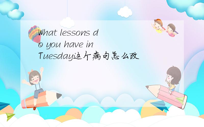 What lessons do you have in Tuesday这个病句怎么改