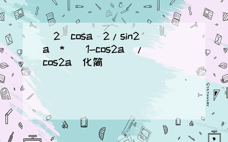 [2(cosa)2/sin2a]*[(1-cos2a)/cos2a]化简