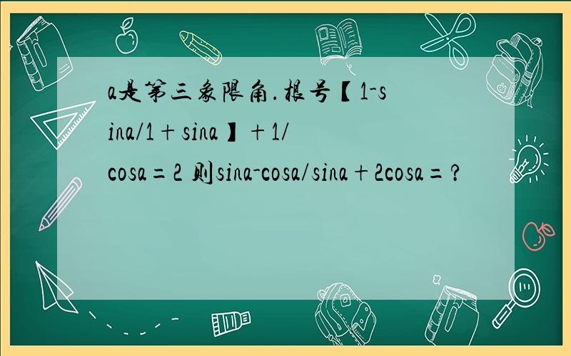 a是第三象限角.根号【1-sina/1+sina】+1/cosa=2 则sina-cosa/sina+2cosa=?