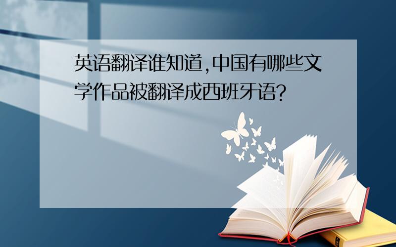 英语翻译谁知道,中国有哪些文学作品被翻译成西班牙语?