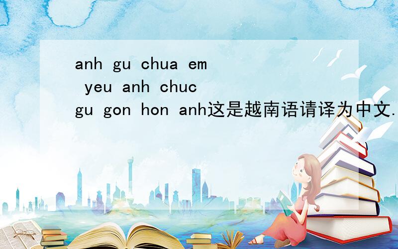 anh gu chua em yeu anh chuc gu gon hon anh这是越南语请译为中文.