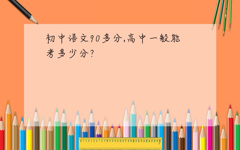 初中语文90多分,高中一般能考多少分?