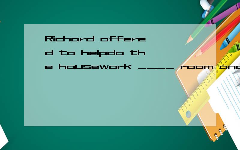Richard offered to helpdo the housework ____ room and broad here in the comingweek.A.by means of B.in exchange for C.in return for D.in charge of为什么选B而不选C ,其他选项最好也说一下排除的理由.