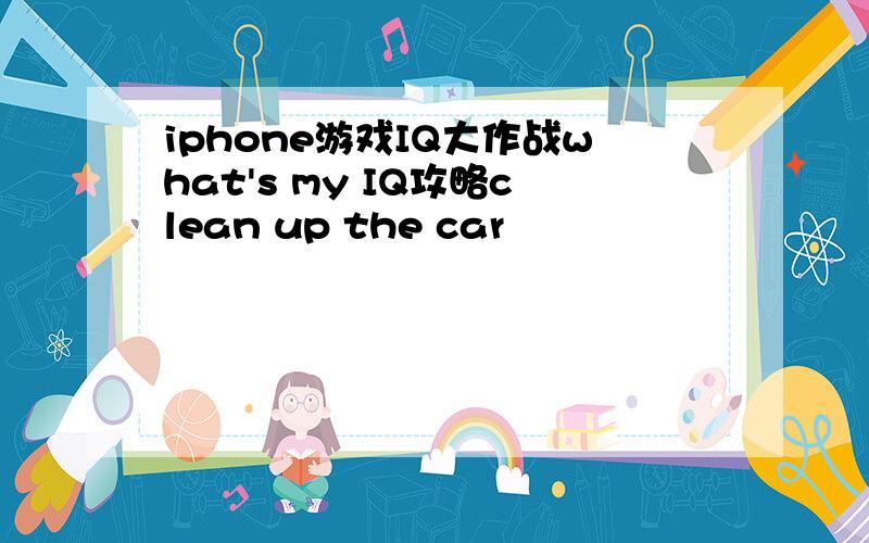 iphone游戏IQ大作战what's my IQ攻略clean up the car