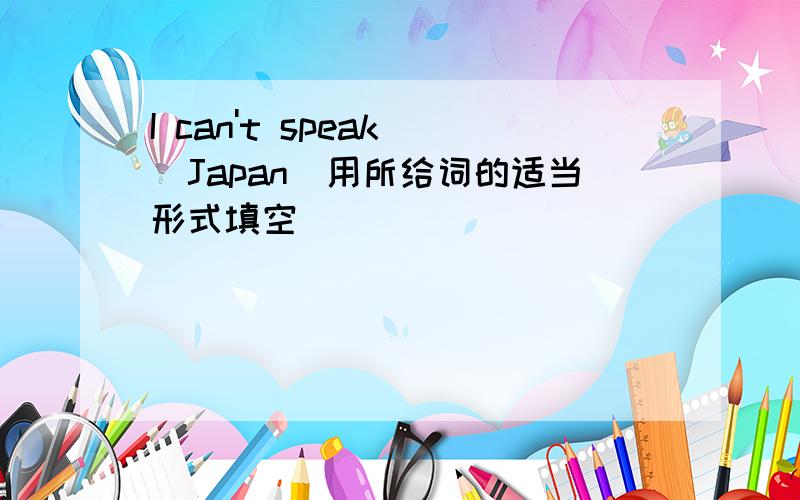 I can't speak (Japan)用所给词的适当形式填空