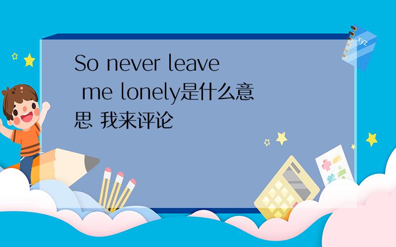 So never leave me lonely是什么意思 我来评论