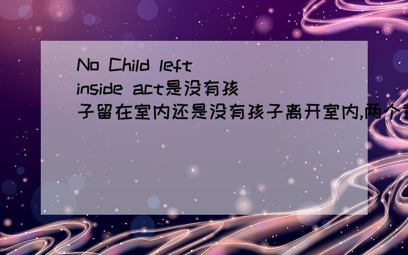 No Child left inside act是没有孩子留在室内还是没有孩子离开室内,两个意思恰好相反,到底是哪一个