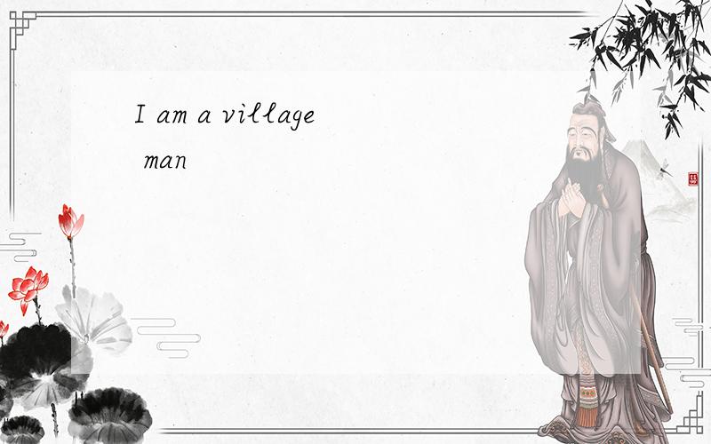 I am a village man
