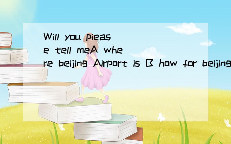 Will you piease tell meA where beijing Airport is B how for beijing Airport was C how can we get to beijing Airport D when was beijing Airport built
