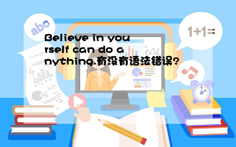 Believe in yourself can do anything.有没有语法错误?