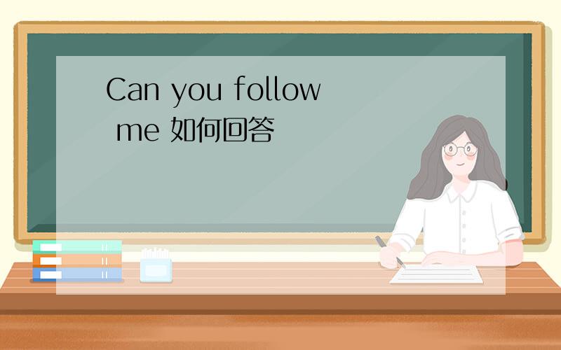 Can you follow me 如何回答