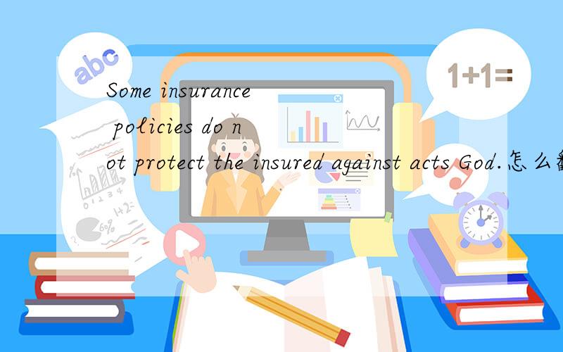 Some insurance policies do not protect the insured against acts God.怎么翻译?