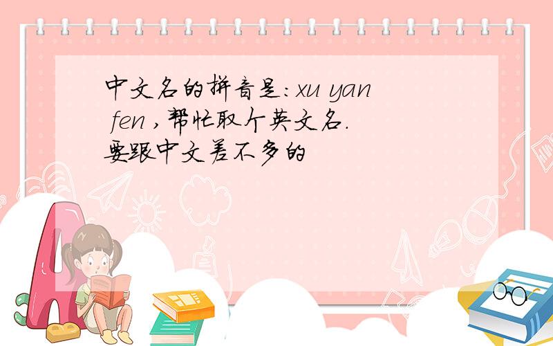 中文名的拼音是：xu yan fen ,帮忙取个英文名.要跟中文差不多的