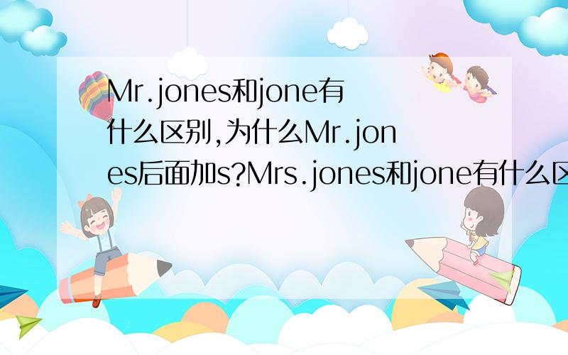 Mr.jones和jone有什么区别,为什么Mr.jones后面加s?Mrs.jones和jone有什么区别，为什么Mrs.jones后面加s?我刚才写错了