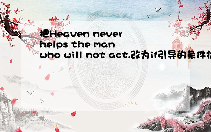 把Heaven never helps the man who will not act.改为if引导的条件状语从句