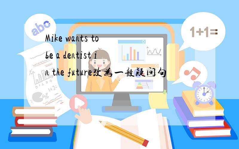 Mike wants to be a dentist in the future改为一般疑问句