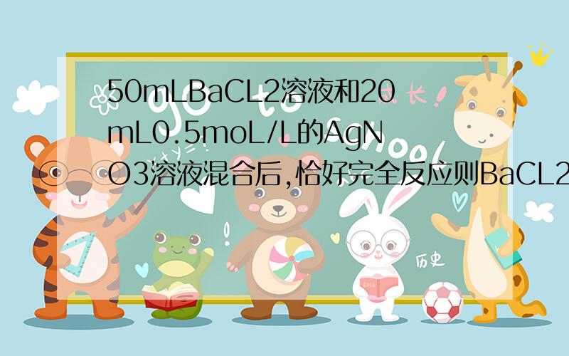 50mLBaCL2溶液和20mL0.5moL/L的AgNO3溶液混合后,恰好完全反应则BaCL2中CL的浓度&