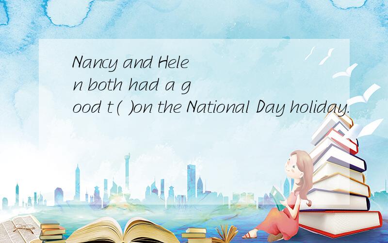 Nancy and Helen both had a good t（ ）on the National Day holiday.