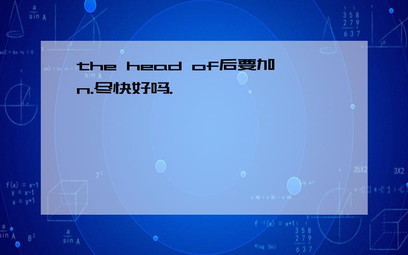 the head of后要加n.尽快好吗.