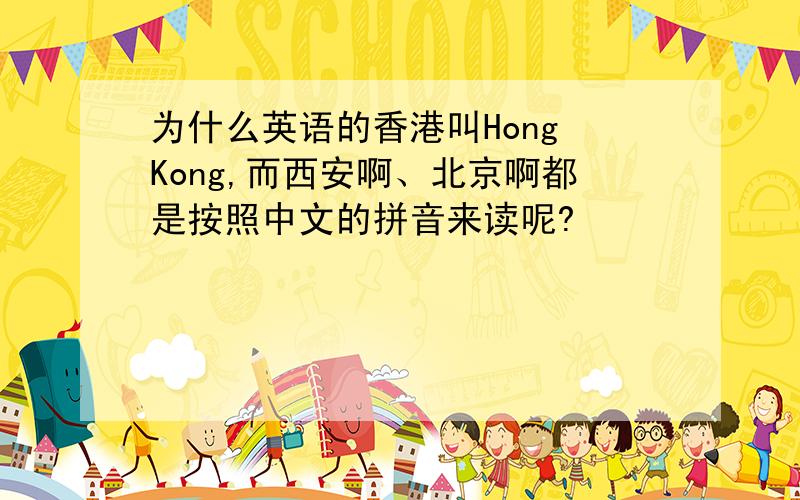 为什么英语的香港叫Hong Kong,而西安啊、北京啊都是按照中文的拼音来读呢?