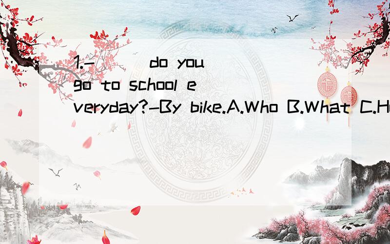 1.-（ ） do you go to school everyday?-By bike.A.Who B.What C.How D.Where2.She wants ( ) shopping this afternoon.A.go B.to C.to go D.going