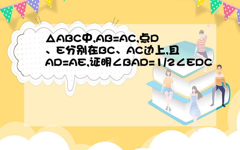△ABC中,AB=AC,点D、E分别在BC、AC边上,且AD=AE,证明∠BAD=1/2∠EDC