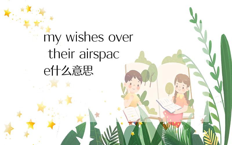 my wishes over their airspace什么意思